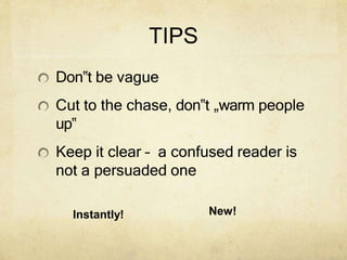 TIPS
Don‟t be vague
Cut to the chase, don‟t „warm people
up‟
Keep it clear – a confused reader is
not a persuaded one
Instantly! New!
 