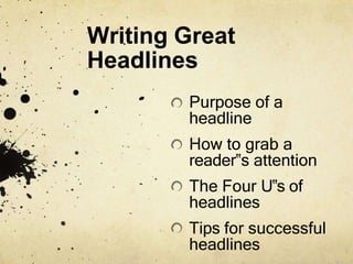 Writing Great
Headlines
Purpose of a
headline
How to grab a
reader‟s attention
The Four U‟s of
headlines
Tips for successful
headlines
 