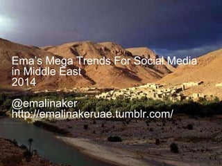 Ema‟s Mega Trends For Social Media
in Middle East
2014
@emalinaker
http://emalinakeruae.tumblr.com/

 