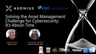 Solving the Asset Management
Challenge for Cybersecurity:
It’s About Time.
Nathan Burke
CMO, Axonius
Christopher Steffen
Research Director, EMA
 