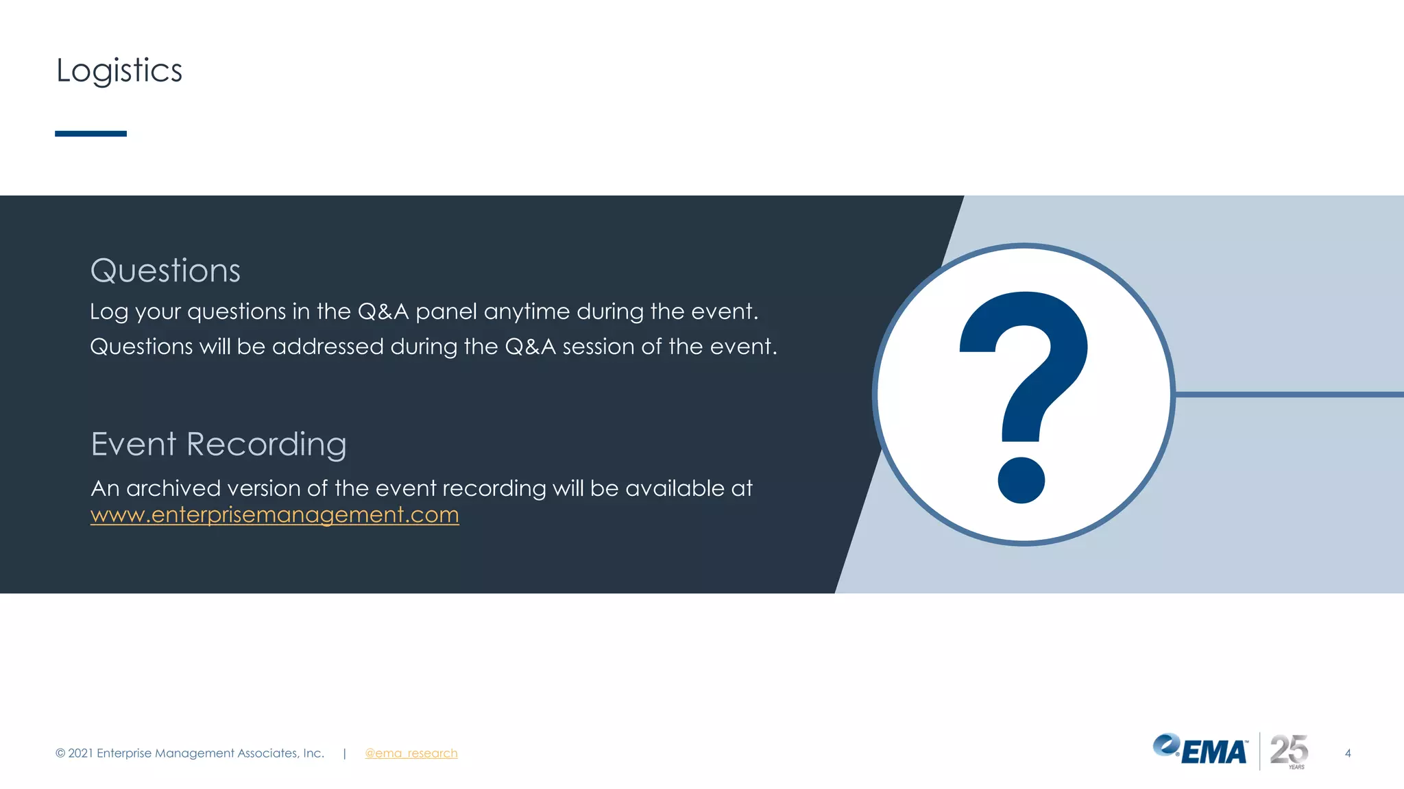 © 2021 Enterprise Management Associates, Inc. 4
Event Recording
An archived version of the event recording will be available at
www.enterprisemanagement.com
Questions
Log your questions in the Q&A panel anytime during the event.
Questions will be addressed during the Q&A session of the event.
?
| @ema_research
Logistics
 