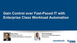 Dan Twing
President and COO
Enterprise Management Associates
Gain Control over Fast-Paced IT with
Enterprise Class Workload Automation
Colin Cocksedge
Director of Product Management
Stonebranch
 