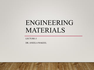 ENGINEERING
MATERIALS
LECTURE-3
DR. ANEELA WAKEEL
 