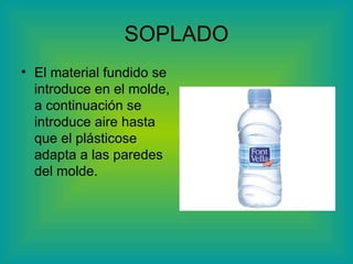 SOPLADO El material fundido se introduce en el molde, a continuación se introduce aire hasta que el plásticose adapta a las paredes del molde. 
