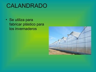 CALANDRADO  Se utiliza para fabricar plástico para los invernaderos 