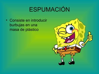 ESPUMACIÓN Consiste en introducir burbujas en una masa de plástico 