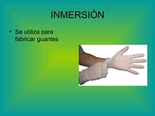 INMERSIÓN Se utiliza para fabricar guantes 
