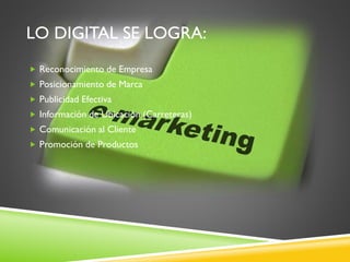  Reconocimiento de Empresa
 Posicionamiento de Marca
 Publicidad Efectiva
 Información de Ubicación (Carreteras)
 Comunicación al Cliente
 Promoción de Productos
LO DIGITAL SE LOGRA:
 