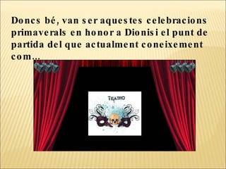 Doncs bé, van ser aquestes celebracions primaverals en honor a Dionisi el punt de partida del que actualment coneixement com...  