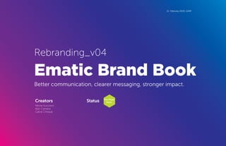 Creators Status
Nikola Vucicevic
Alan Campos
Caline Chitayat
21. February 2020. 11AM
First Phase:
Done.
Ematic Brand Book
Better communication, clearer messaging, stronger impact.
Rebranding_v04
 