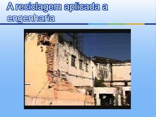 A reciclagem aplicada a
engenharia
 