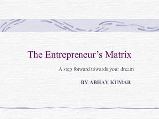 The Entrepreneur’s Matrix A step forward towards your dream BY ABHAY KUMAR 