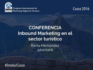 CONFERENCIA
Inbound Marketing en el
sector turístico
Berta Hernandez
@bertahll
 