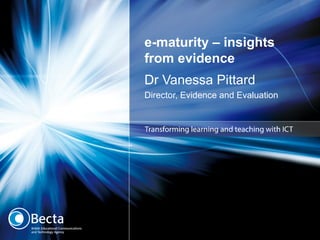 e-maturity – insights from evidence Dr Vanessa Pittard Director, Evidence and Evaluation 