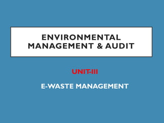 ENVIRONMENTAL
MANAGEMENT & AUDIT
UNIT
-III
E-WASTE MANAGEMENT
 