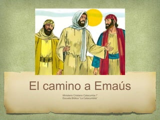 El camino a Emaús
Ministerio Cristiano Catacumba 7
Escuela Bíblica “La Catacumbita”
 