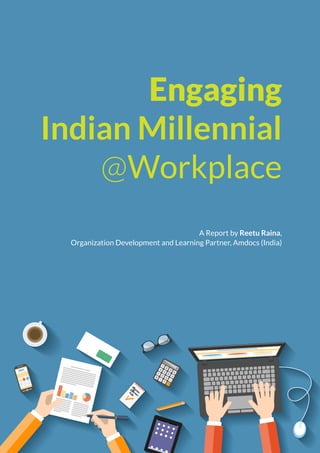 Engaging
Indian Millennial
@Workplace
A Report by Reetu Raina,
Organization Development and Learning Partner, Amdocs (India)
 