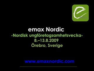 emax Nordic  - Nordisk ungföretagsamhetsvecka - 8.–13.8.2009  Örebro, Sverige www.emaxnordic.com 