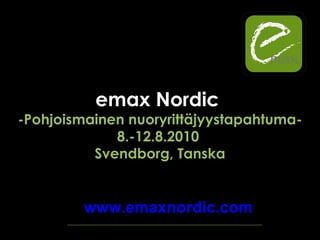 emax Nordic  -Pohjoismainen nuoryrittäjyystapahtuma- 8.-12.8.2010  Svendborg, Tanska www.emaxnordic.com 