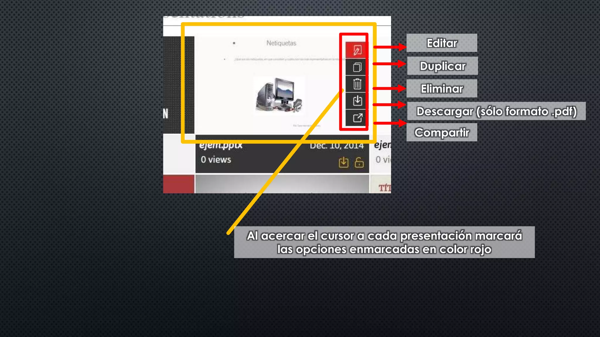 Editar 
Duplicar 
Eliminar 
Descargar (sólo formato .pdf) 
Compartir 
Al acercar el cursor a cada presentación marcará 
las opciones enmarcadas en color rojo 
 