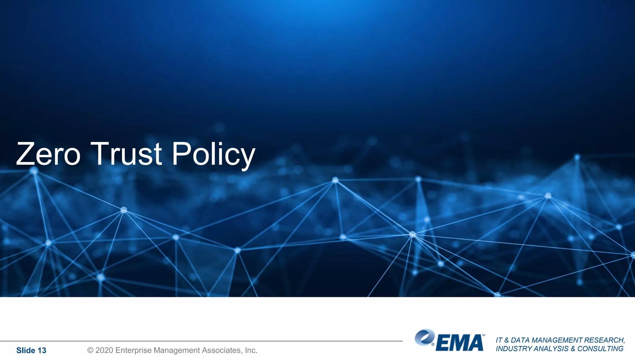 IT & DATA MANAGEMENT RESEARCH,
INDUSTRY ANALYSIS & CONSULTING
Zero Trust Policy
Slide 13 © 2020 Enterprise Management Associates, Inc.
 