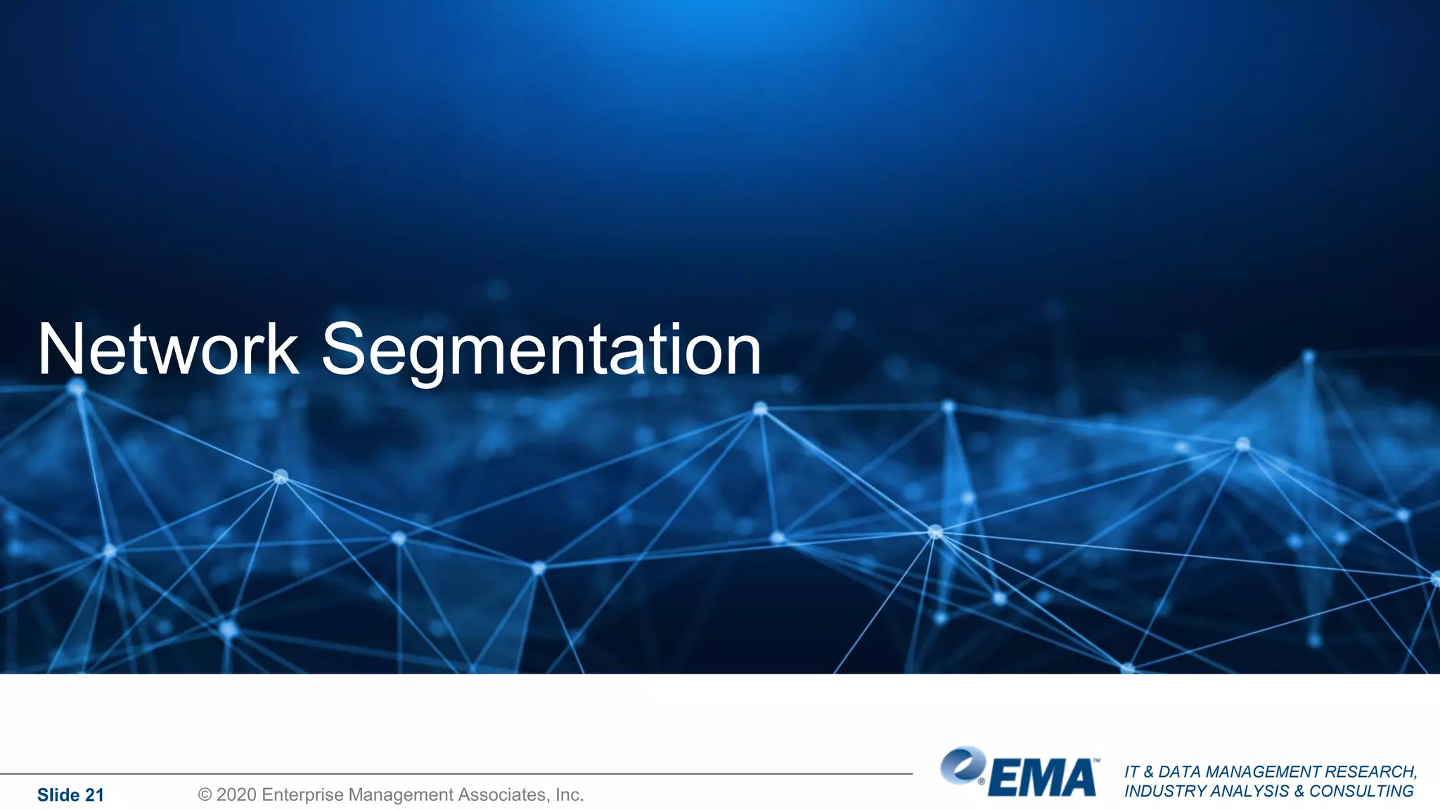 IT & DATA MANAGEMENT RESEARCH,
INDUSTRY ANALYSIS & CONSULTING
Network Segmentation
Slide 21 © 2020 Enterprise Management Associates, Inc.
 