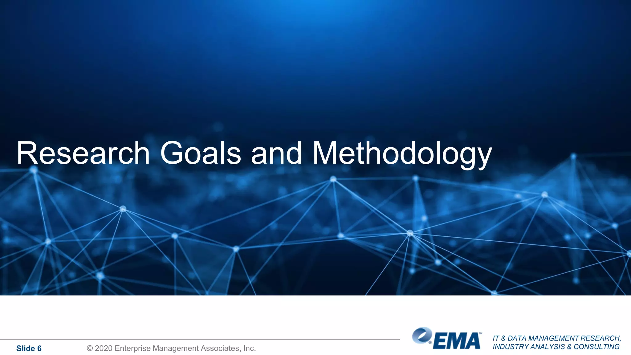 IT & DATA MANAGEMENT RESEARCH,
INDUSTRY ANALYSIS & CONSULTING
Slide 6 © 2020 Enterprise Management Associates, Inc.
Research Goals and Methodology
 