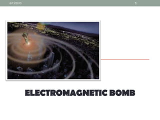 ELECTROMAGNETIC BOMB
6/13/2013 1
 