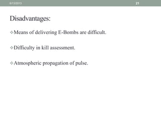 Disadvantages:
Means of delivering E-Bombs are difficult.
Difficulty in kill assessment.
Atmospheric propagation of pul...