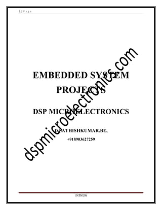 1|Page

EMBEDDED SYSTEM
PROJECTS
DSP MICROELECTRONICS
D.SATHISHKUMAR.BE,
+918903627259

SATHISH

 