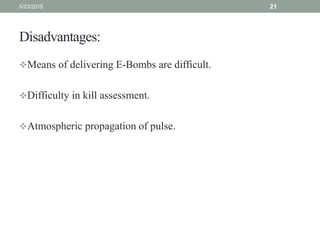 Disadvantages:
Means of delivering E-Bombs are difficult.
Difficulty in kill assessment.
Atmospheric propagation of pulse.
5/23/2015 21
 