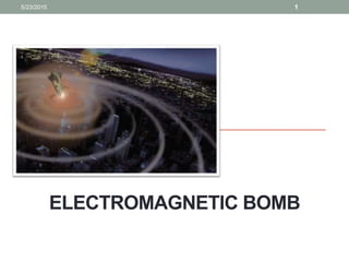 ELECTROMAGNETIC BOMB
5/23/2015 1
 