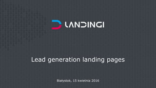 Lead generation landing pages
Białystok, 15 kwietnia 2016
 