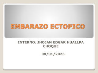 EMBARAZO ECTOPICO
INTERNO: JHOJAN EDGAR HUALLPA
CHOQUE
08/01/2023
 