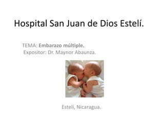 Hospital San Juan de Dios Estelí.
TEMA: Embarazo múltiple.
Expositor: Dr. Maynor Abaunza.
Estelí, Nicaragua.
 