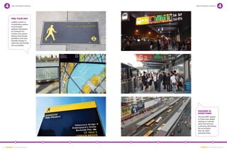User information systems   User information systems




         Find your way
         Legible London is 	
         a wayfinding system 	
         to encourage
         walking. Developed
         by Transport for
         London, the system
         follows strict brand
         guidelines and uses
         beautiful design to
         make the city friendly
         and accessible.




                                       Knowing is
                                       Everything
                                       The new BRT system
                                       in China uses digital
                                       displays to indicate 	
                                       when the next bus 	
                                       is arriving, eliminating
                                       the uncertainty 	
                                       that can deter 	
                                       potential riders.




26 EMBARQ From Here to There              EMBARQ From Here to There 27
 