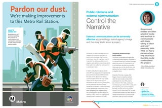 Public relations and external communications




                          Public relations and 	
                          external communication:

                          Control the
What’s
                          Narrative                                                                                     Government
Going On?                                                                                                               entities are often
Building good will                                                                                                      afraid of media
involves explaining
the purpose of
                          External communication can be extremely                                                       and tend not to
road closures and         effective at controlling a transit agency’s image                                             communicate
construction activities                                                                                                 with them,
to both riders and the    and the story it tells about a project.
general public.                                                                                                         taking a “duck
                                                                                                                        and hide”
                                                                                                                        mentality. With
                                                                                                                        VIVA, we had a
                          Although the press typically reacts to       Develop relationships                            person whose
                          negative occurrences, you want to            with media                                       only job was to
                          attract press coverage that you can          The more comfortable journalists feel
                          control and steer. As a general rule, it’s
                                                                                                                        feed the media
                                                                       contacting a transit agency, the easier it
                          important to address problems and            is to disseminate facts and key messages         stories about
                          negative perceptions proactively, rather     about the service. It’s important to be          the project.
                          than wait to be called for comment on        as accessible as possible to journalists
                                                                                                                        –Alina Kelly, president,
                          a reactionary story.                         otherwise you run the risk of them not
                                                                                                                        AKelly Consulting, Inc.
                                                                       getting the facts straight or spreading
                          In Delhi, India, the first phase of the      a negative story.
                          city’s BRT was plagued with operational
                          and communications problems from             Outside of Toronto, Canada, York
                          the start. In the absence of strong          Region Transit constantly worked
                          communication from the city, media           with the local media to help them
                          seized on the shortcomings and               understand the new VIVA priority
                          skewered the BRT, focusing particularly      bus network. Alina Kelly, a transport
                          on the problems the new system               marketing expert whose firm conducted
                          caused for car drivers.13 Although many      the marketing and communications
                          of the operational issues have since         for VIVA, said they strove to give the
                                                                                                                        information
                          been remedied, the negative press                                                               Press kits
                                                                       media as much information as possible.
                                                                                                                          Mailing lists
                          has contributed to doubts about the          “Government entities are often afraid of           Media interviews
                          viability of BRT, which has significantly    media and tend not to communicate                  Outreach at events
                          slowed system expansion in Delhi.            with them, taking a “duck and hide”                Construction updates




                                                                                                                            EMBARQ From Here to There 35
 