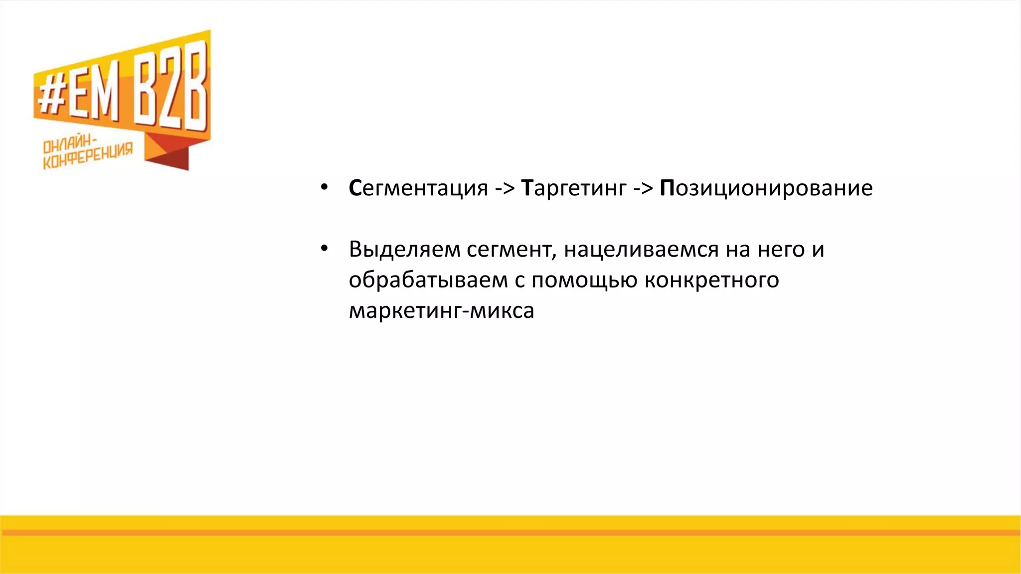 • Сегментация -> Таргетинг -> Позиционирование
• Выделяем сегмент, нацеливаемся на него и
обрабатываем с помощью конкретного
маркетинг-микса
 