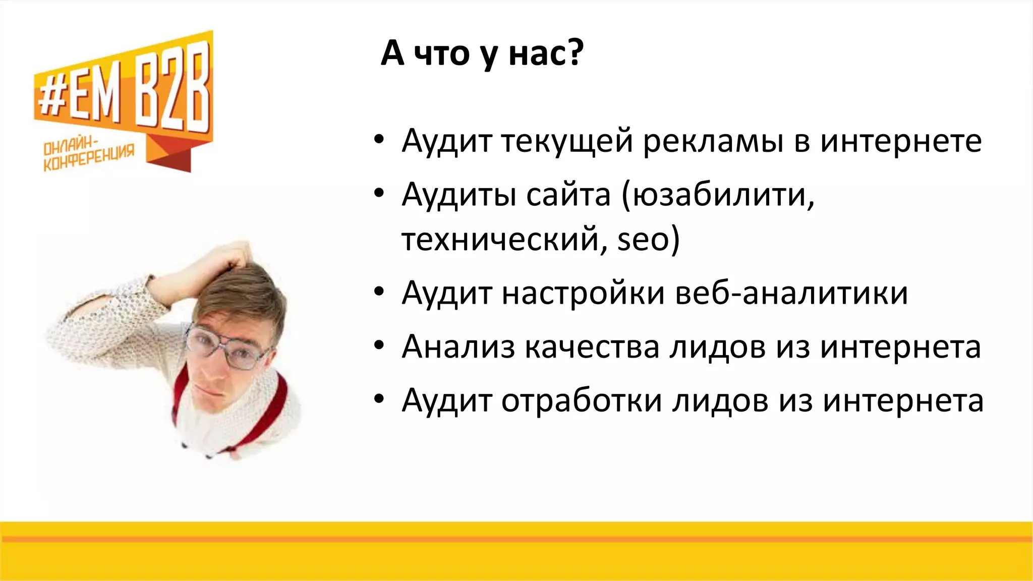 • Аудит текущей рекламы в интернете
• Аудиты сайта (юзабилити,
технический, seo)
• Аудит настройки веб-аналитики
• Анализ качества лидов из интернета
• Аудит отработки лидов из интернета
А что у нас?
 