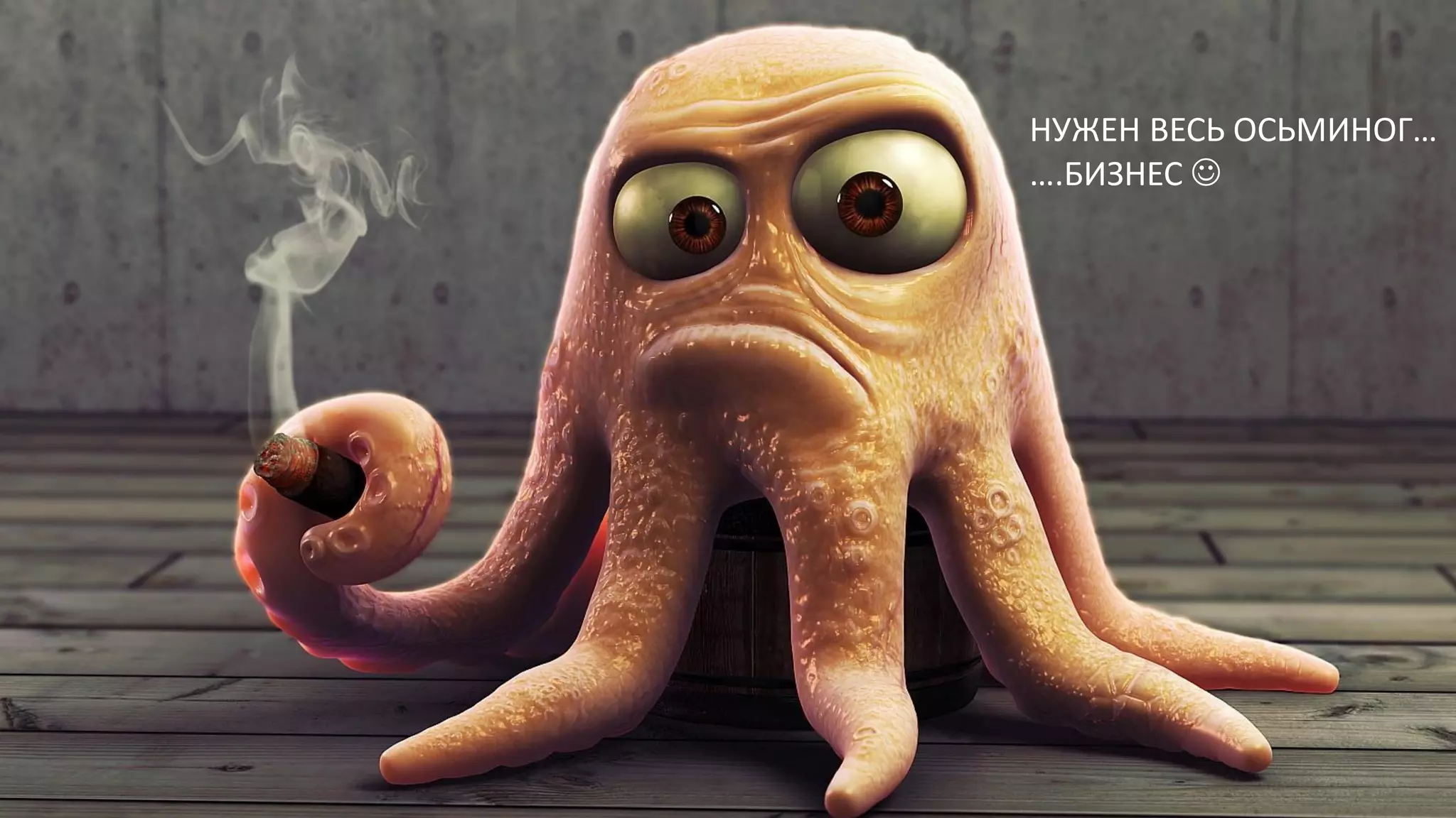 НУЖЕН ВЕСЬ ОСЬМИНОГ…
….БИЗНЕС 
 