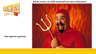 Всё бы ничего, но у B2B компаний есть свои особенности
Черт кроется в деталях
 