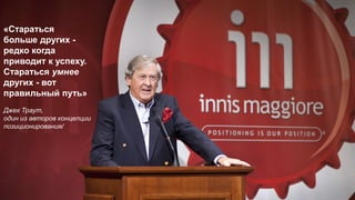 «Стараться
больше других -
редко когда
приводит к успеху.
Стараться умнее
других - вот
правильный путь»
Джек Траут,
один из авторов концепции
позиционирования/
 