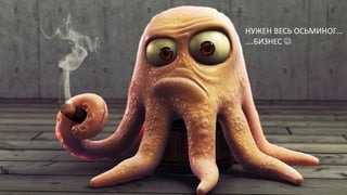 НУЖЕН ВЕСЬ ОСЬМИНОГ…
….БИЗНЕС 
 