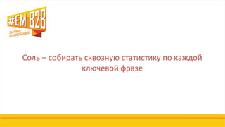 Соль – собирать сквозную статистику по каждой
ключевой фразе
 