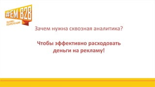 Зачем нужна сквозная аналитика?
Чтобы эффективно расходовать
деньги на рекламу!
 
