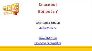 Спасибо!
Вопросы?
Александр Егоров
ae@alytics.ru
www.alytics.ru
facebook.com/alytics
 