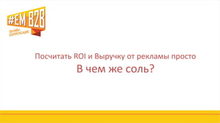 Посчитать ROI и Выручку от рекламы просто
В чем же соль?
 