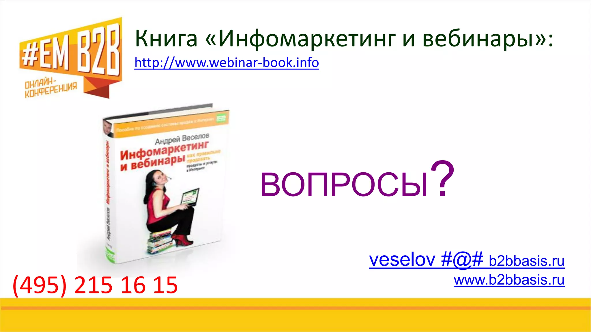 ВОПРОСЫ?
veselov #@# b2bbasis.ru
www.b2bbasis.ru
Книга «Инфомаркетинг и вебинары»:
http://www.webinar-book.info
(495) 215 16 15
 