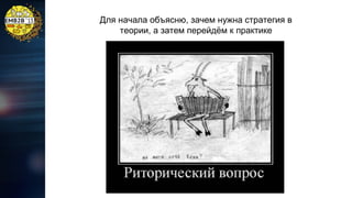 Для начала объясню, зачем нужна стратегия в
теории, а затем перейдём к практике

 