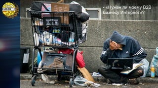 - «Нужен ли моему B2B
бизнесу Интернет»?

 